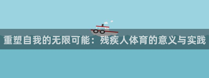 重塑自我的无限可能：残疾人体育的意义与实践