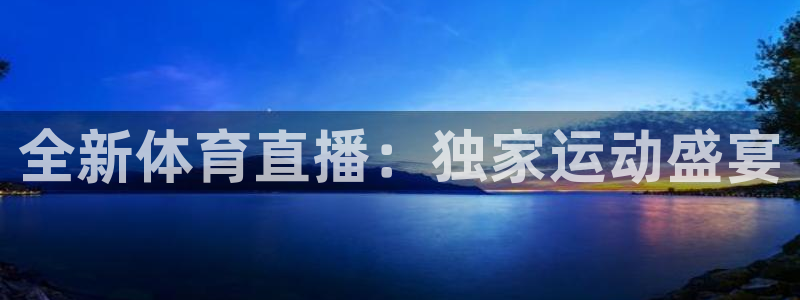 意昂5Kgame2注册：全新体育直播：独家运动盛宴